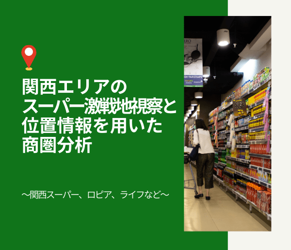 位置情報を用いた商圏分析<br>～関西スーパー、ロピア、ライフなど関西エリアのスーパー激戦地視察～