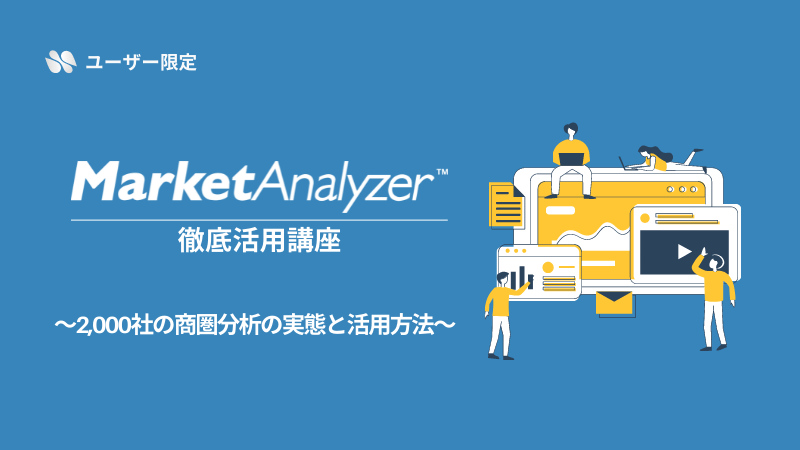 《ユーザー限定》<br>MarketAnalyzer™徹底活用講座<br>～2,000社の商圏分析の実態と活用方法～