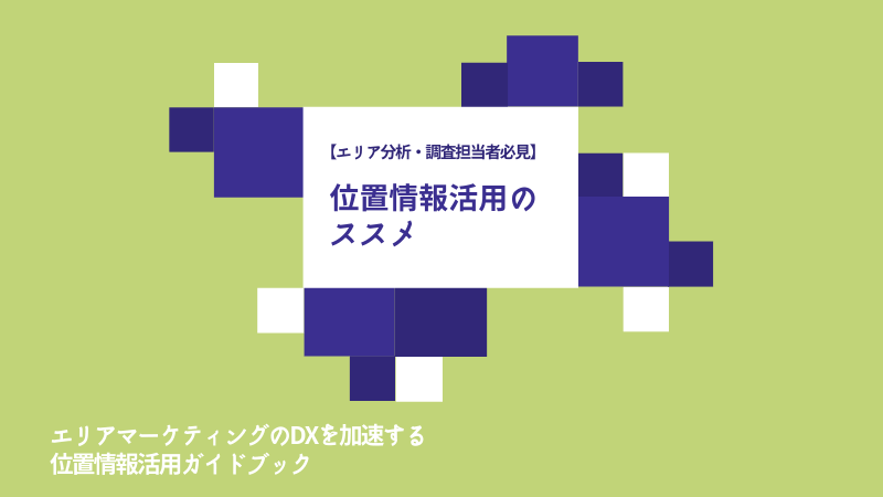 エリア分析担当向け、位置情報活用ガイド