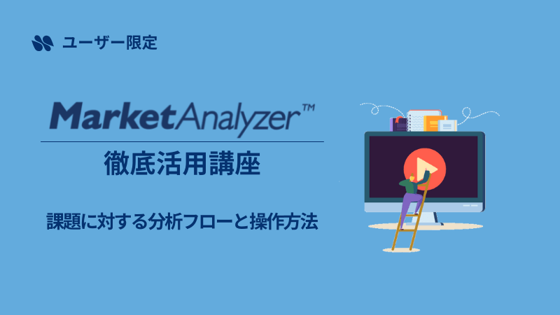 《ユーザー限定》<br>MarketAnalyzer™徹底活用講座<br>～課題に対する分析フローと操作方法～