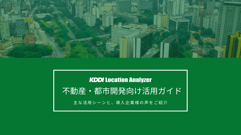 KDDI Location Analyzer　不動産・都市開発向けガイド