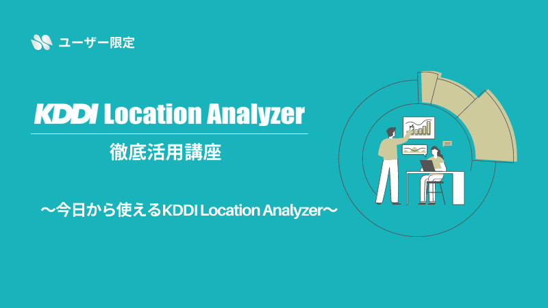 《ユーザー限定》<br>KDDI Location Analyzer徹底活用講座<br>～今日から使えるKDDI Location Analyzer～