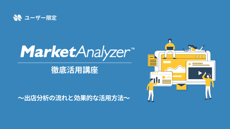 《ユーザー限定》<br>MarketAnalyzer™徹底活用講座<br>～出店分析の流れと効果的な活用方法～