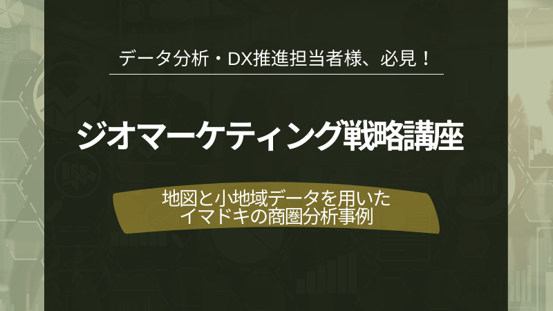 ジオマーケティング戦略講座<br>地図と小地域データを用いた<br>イマドキの商圏分析事例