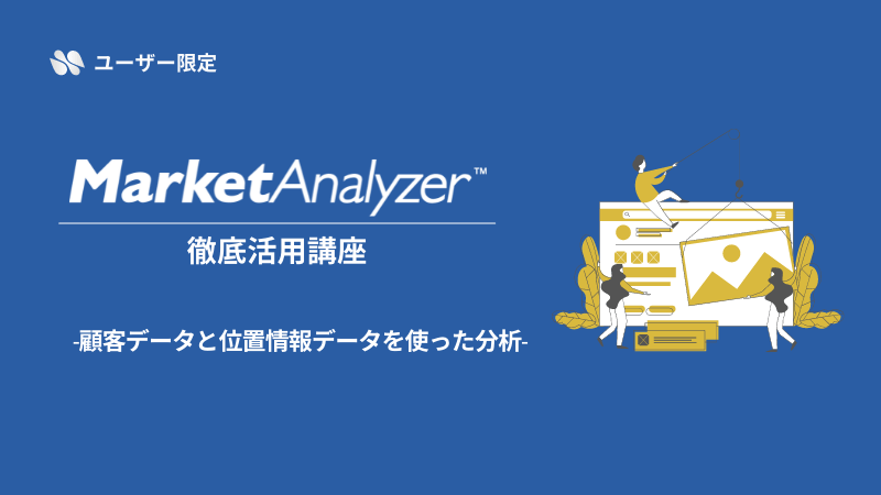 《ユーザー限定》<br>MarketAnalyzer™徹底活用講座<br>-顧客データと位置情報データを使った分析-