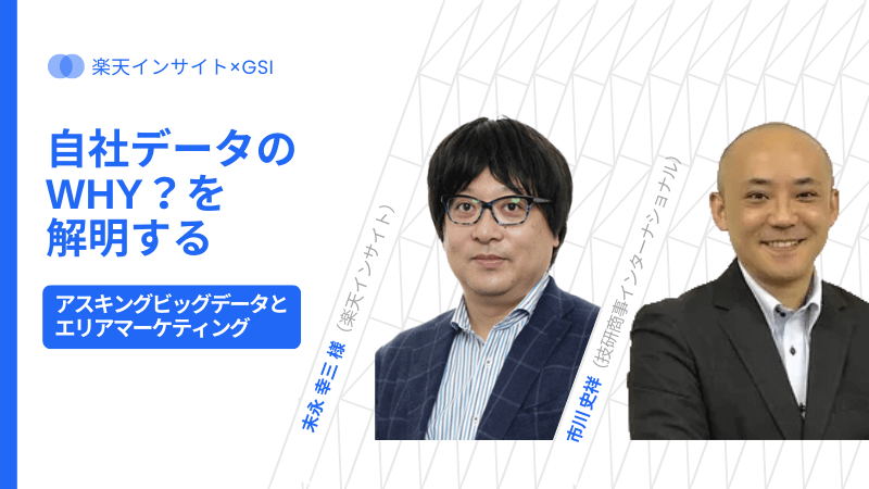 《楽天インサイト × GSI》<br>自社データのWHY？を解明する<br>-アスキングビッグデータとエリアマーケティング-