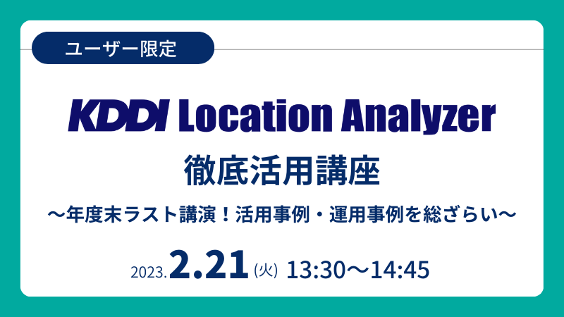 《ユーザー限定》<br>KDDI Location Analyzer徹底活用講座<br>年度末ﾗｽﾄ講演！活用・運用事例を総ざらい