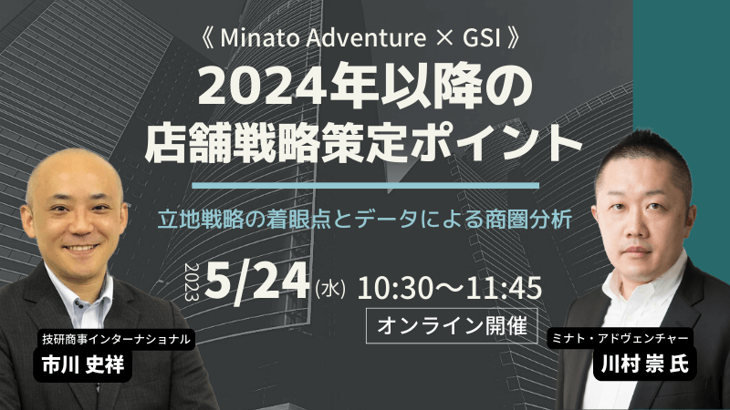 《Minato Adventure × GSI》<br>2024年以降の店舗戦略策定ポイント<br>-立地戦略の着眼点とデータによる商圏分析-