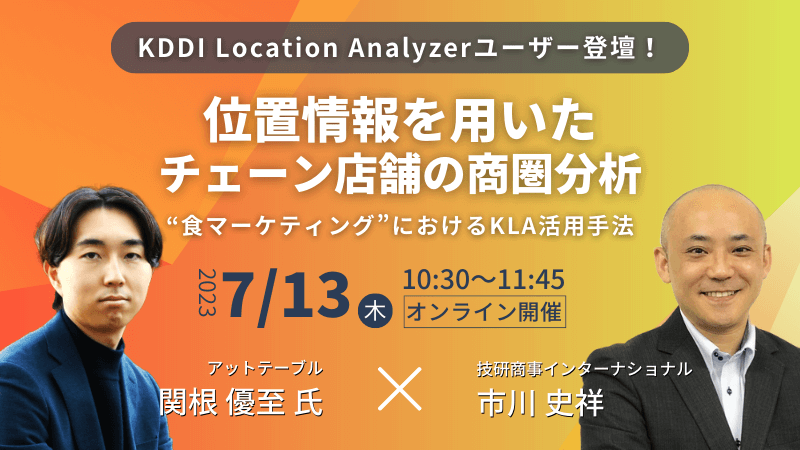 KDDI Location Analyzerユーザー登壇！<br>位置情報を用いたチェーン店舗の商圏分析<br>-“食マーケティング”におけるKLA活用手法-