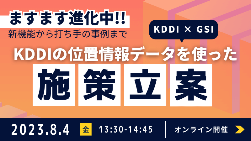 《KDDI × GSI》<br>KDDIの位置情報データを使った施策立案<br>ますます進化中！新機能から打ち手の事例