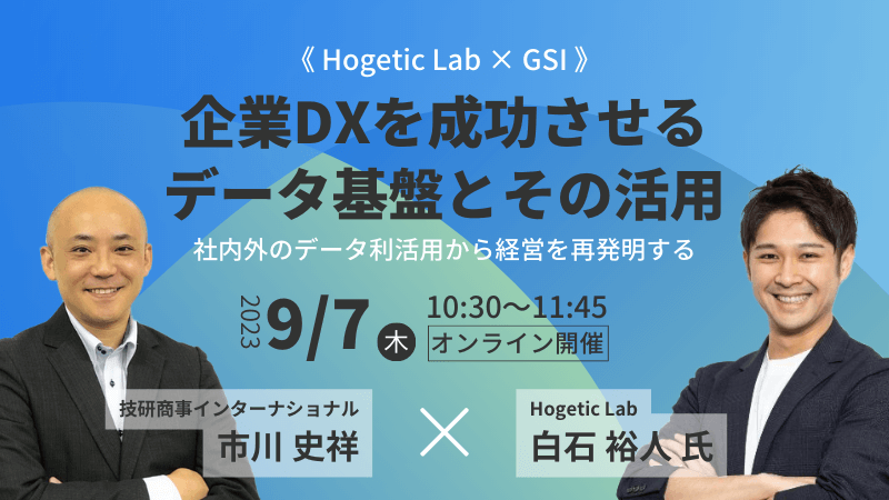 《Hogetic Lab × GSI》<br>企業DXを成功させるデータ基盤とその活用<br>社内外のデータ利活用から経営を再発明する