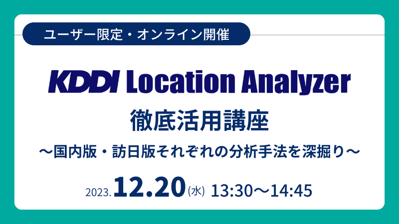 《ユーザー限定》<br>KDDI Location Analyzer 徹底活用講座<br>国内版・訪日版それぞれの分析手法を深掘り