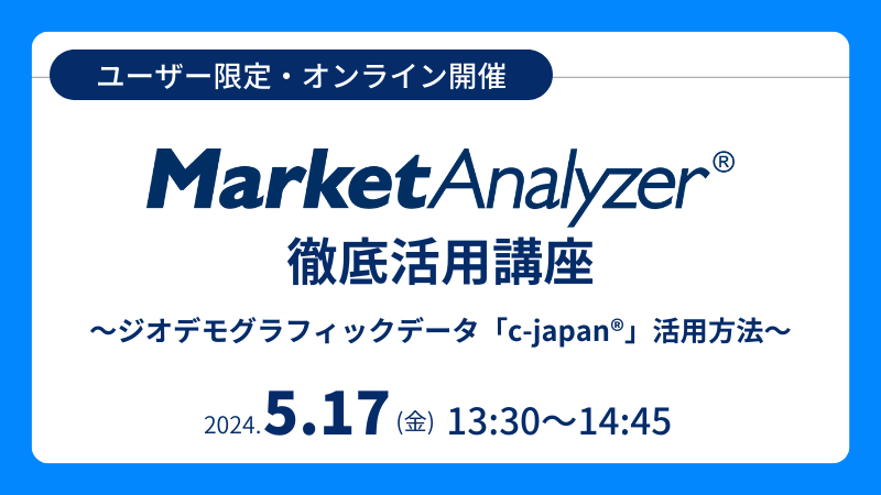 《ユーザー限定》<br>MarketAnalyzer<sup>®</sup> 徹底活用講座<br>～ジオデモグラフィックデータ「c-japan<sup>®</sup>」活用方法～