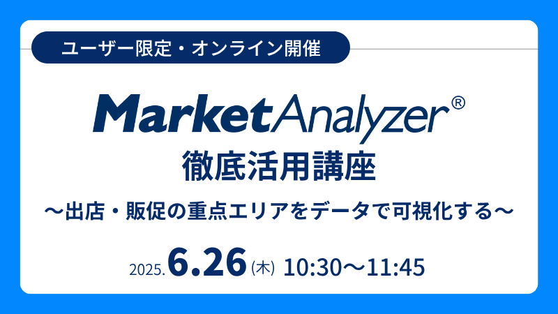 《ユーザー限定》<br>MarketAnalyzer<sup>®</sup> 徹底活用講座<br>出店・販促の重点エリアをデータで可視化する