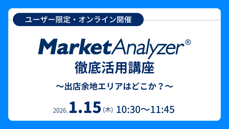 《ユーザー限定》<br>MarketAnalyzer<sup>®</sup> 徹底活用講座<br>~出店余地エリアはどこか?〜