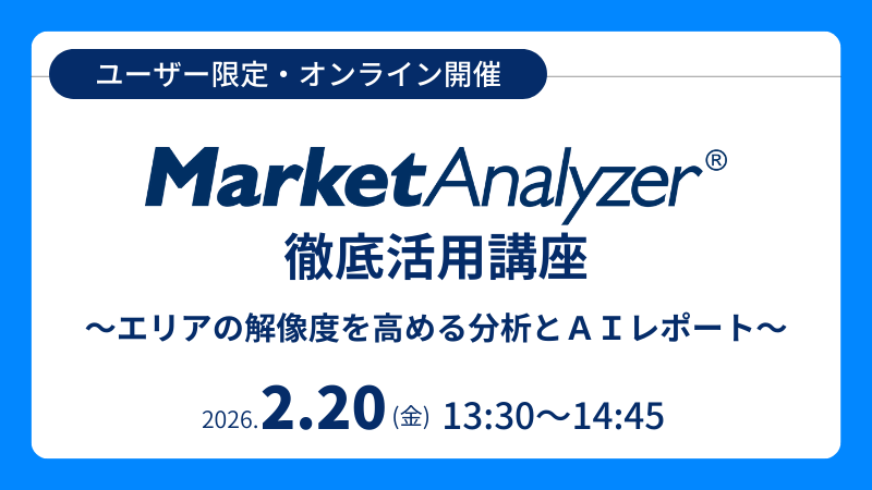 《ユーザー限定》<br>MarketAnalyzer<sup>®</sup> 徹底活用講座<br>エリアの解像度を高める分析とAIレポート