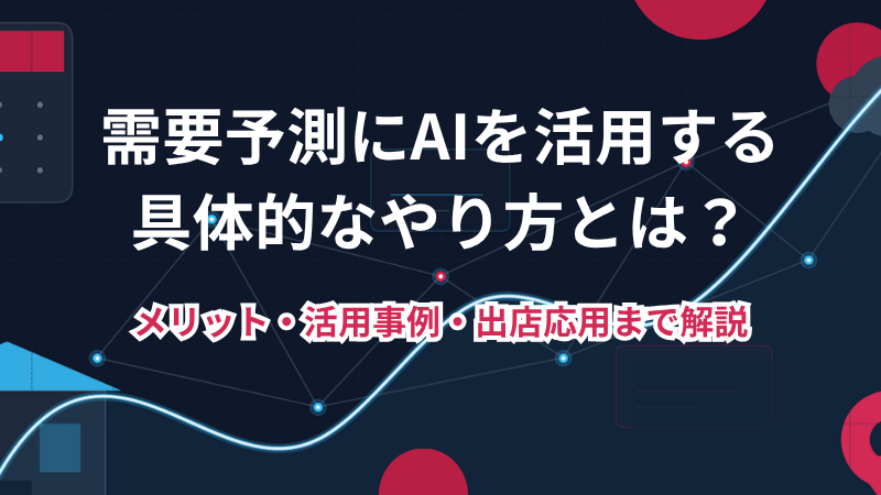 需要予測にAIを活用する具体的なやり方とは？<br>メリット・活用事例・出店応用まで解説