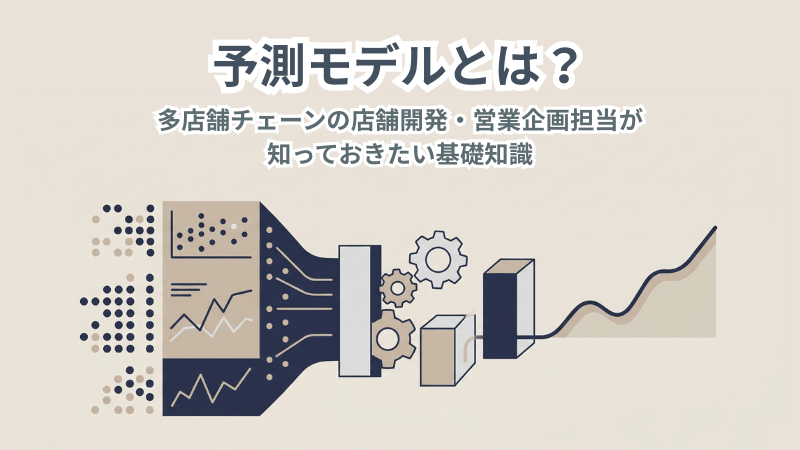 予測モデルとは? 多店舗チェーンの店舗開発・営業企画担当が知っておきたい基礎知識