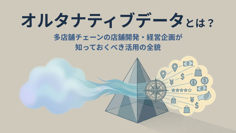 オルタナティブデータとは？多店舗チェーンの店舗開発・経営企画が知っておくべき活用の全貌