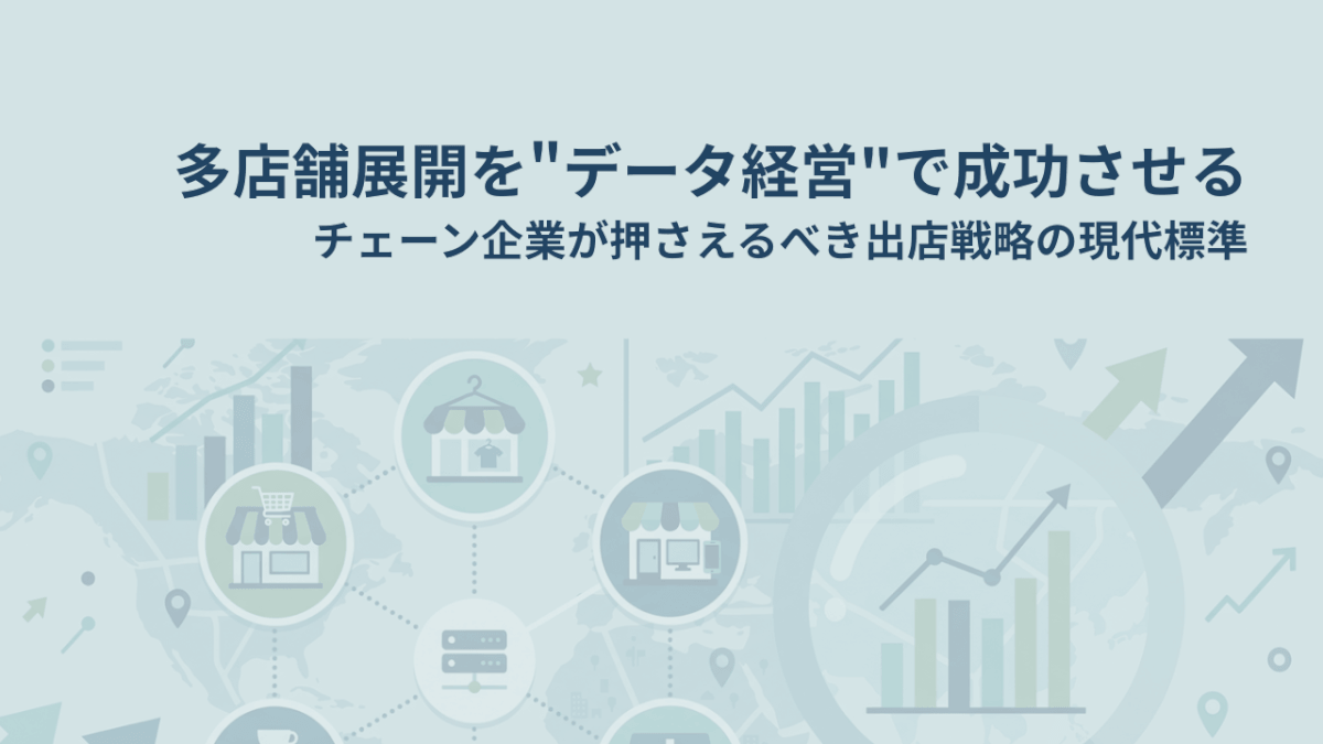 多店舗展開を”データ経営”で成功させる ——チェーン企業が押さえるべき出店戦略の現代標準