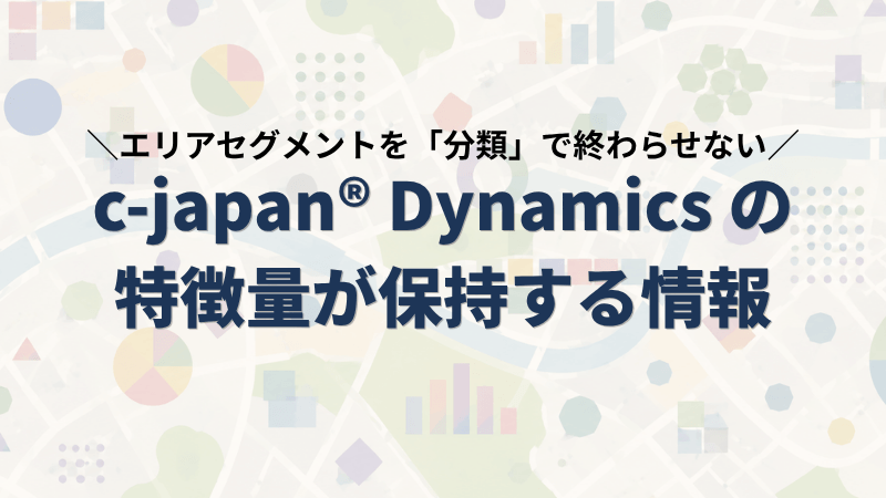 エリアセグメントを「分類」で終わらせない｜c-japan® Dynamicsの特徴量が保持する情報