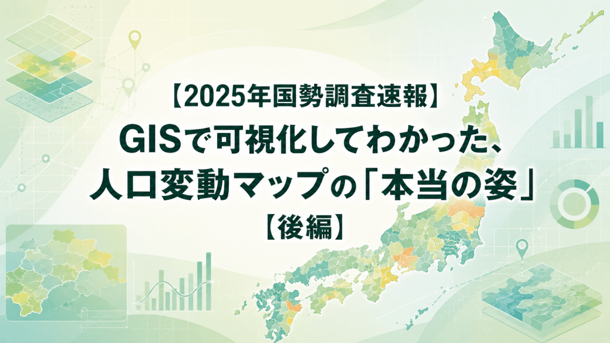 【2025年国勢調査速報】 GISで可視化してわかった、 人口変動マップの「本当の姿」 【後編】