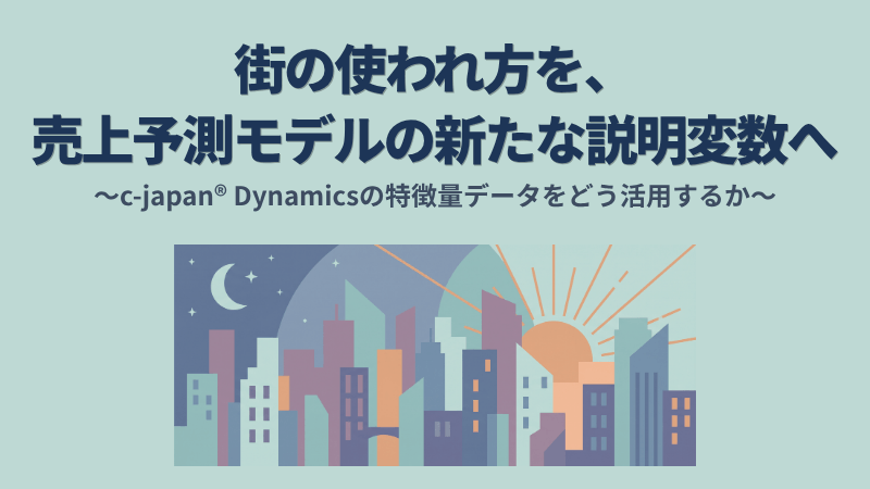 街の使われ方を、売上予測モデルの新たな説明変数へ｜c-japan® Dynamicsの特徴量データをどう活用するか